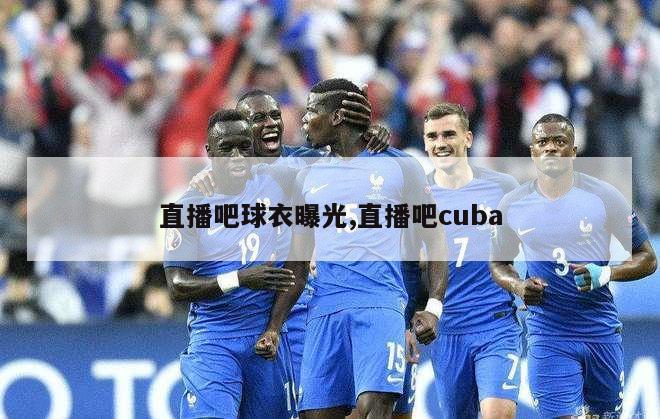 直播吧球衣曝光,直播吧cuba