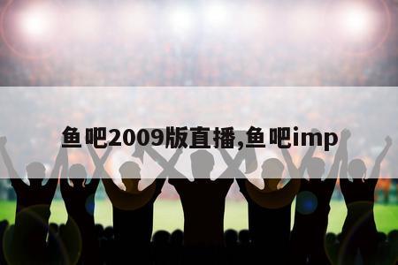 鱼吧2009版直播,鱼吧imp