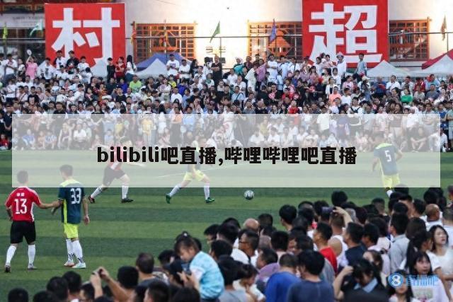 bilibili吧直播,哔哩哔哩吧直播