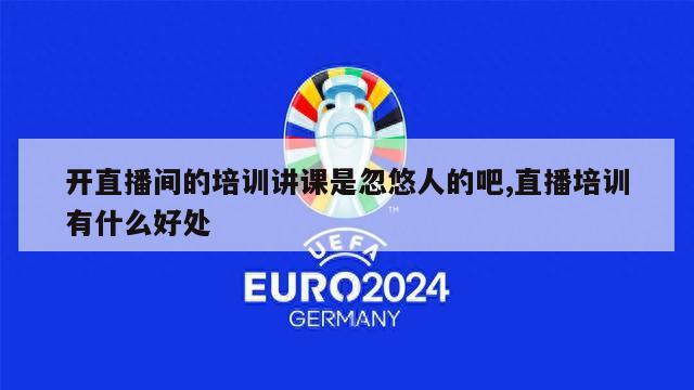 开直播间的培训讲课是忽悠人的吧,直播培训有什么好处