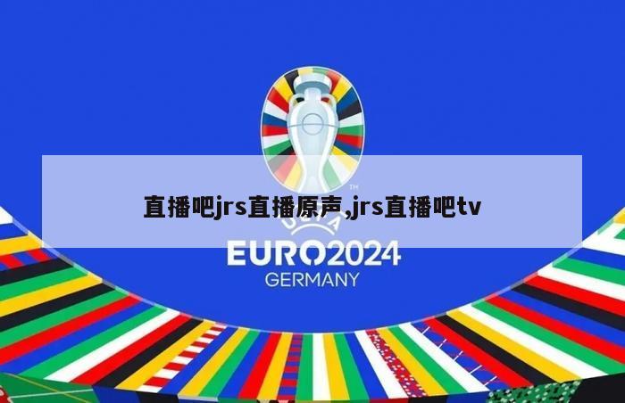 直播吧jrs直播原声,jrs直播吧tv