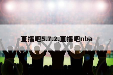 直播吧5.7.2,直播吧nba